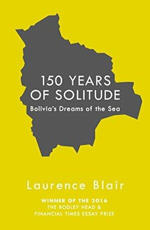 150 Years of Solitude: Bolivia's Dreams of the Sea by Laurence Blair