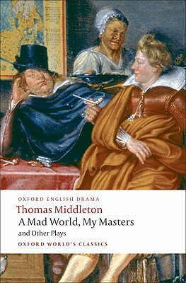 A Mad World, My Masters/Michaelmas Term/A Trick to Catch the Old One/No Wit, No Help Like a Woman's by Thomas Middleton