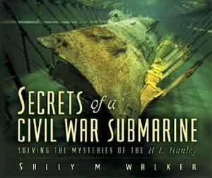 Secrets of a Civil War Submarine: Solving the Mysteries of the H. L. Hunley by Sally M. Walker