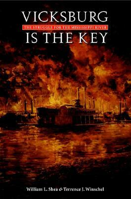 Vicksburg Is the Key: The Struggle for the Mississippi River by Terrence Terry Winschel, William L. Shea