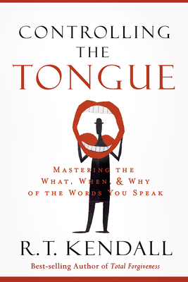 Controlling the Tongue: Mastering the What, When, and Why of the Words You Speak by R. T. Kendall