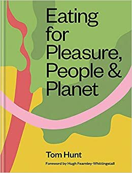 Eating for Pleasure, People and Planet by Tom Hunt