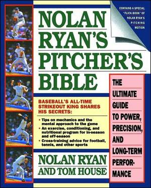 Nolan Ryan's Pitcher's Bible: The Ultimate Guide to Power, Precision, and Long-Term Performance by Tom House, Nolan Ryan