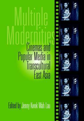 Multiple Modernities: Cinemas and Popular Media in Transcultural East Asia by 