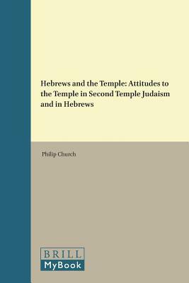 Hebrews and the Temple: Attitudes to the Temple in Second Temple Judaism and in Hebrews by Philip Church