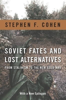 Soviet Fates and Lost Alternatives: From Stalinism to the New Cold War by Stephen Cohen