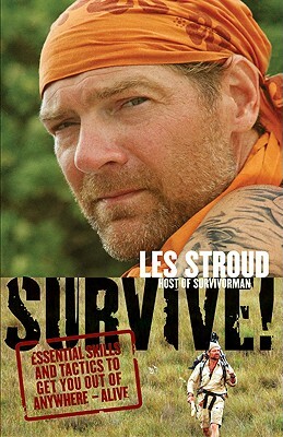 Survive!: Essential Skills and Tactics to Get You Out of Anywhere - Alive by Les Stroud