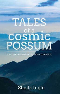 Tales of a Cosmic Possum: From the Appalachia Mountains to the Cotton Mills by Sheila Ingle