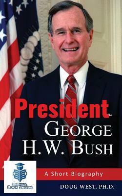 President George H. W. Bush: A Short Biography by Doug West