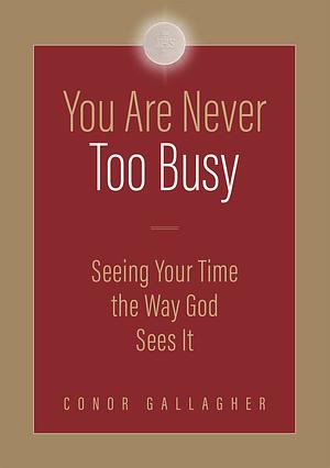 You Are Never Too Busy: Seeing Your Time the Way God Sees Your Time by Conor Gallagher