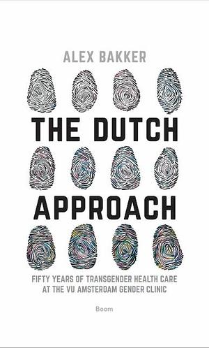 The Dutch Approach: Fifty Years of Transgender Health Care at the VU Amsterdam Gender Clinic by Alex Bakker