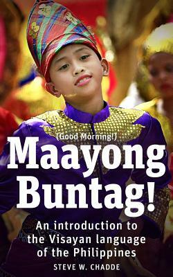 Maayong Buntag!: An Introduction to the Visayan Language of the Philippines by Steve W. Chadde