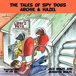 The Tales of Spy Dogs Archie & Hazel by Jennifer Wolfe, Jack Wolfe