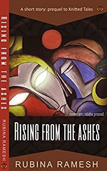 Rising From The Ashes: A Short Story: Prequel to Knitted Tales 2 by Rubina Ramesh
