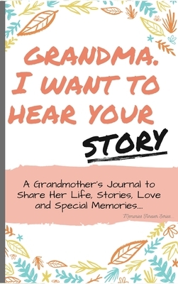 Grandma, I Want To Hear Your Story: A Grandmothers Journal To Share Her Life, Stories, Love and Special Memories by The Life Graduate Publishing Group