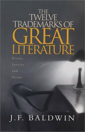 The Twelve Trademarks Of Great Literature: Essays, Stories And Poems by J.F. Baldwin