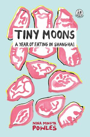 Tiny Moons: A Year of Eating in Shanghai by Nina Mingya Powles