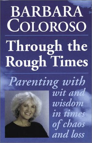 Through the Rough Times: Parenting with Wit and Wisdom in Times of Chaos and Loss by Barbara Coloroso