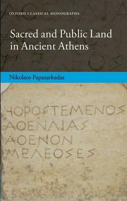 Sacred and Public Land in Ancient Athens by Nikolaos Papazarkadas