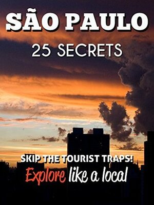 Sao Paulo 25 Secrets - The Locals Travel Guide For Your Trip to São Paulo (Brazil): Skip the tourist traps and explore like a local : Where to Go, Eat & Party in Sao Paulo 2016 by 55 Secrets, Sao Paulo Travel Guide, Gabriel Rocha, Antonio Araujo