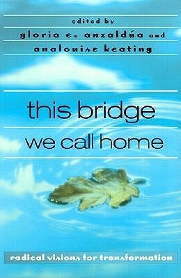 This Bridge We Call Home: Radical Visions for Transformation by Gloria E. Anzaldúa, AnaLouise Keating