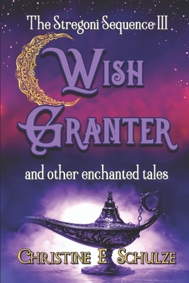 Wish Granter: and Other Elemental Tales by Christine E. Schulze