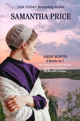 Amish Misfits: 3 Books-in-1: The Temporary Amish Nanny, Jeremiah's Daughter, My Brother's Keeper by Samantha Price