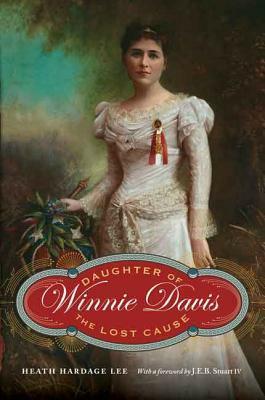 Winnie Davis: Daughter of the Lost Cause by Heath Hardage Lee