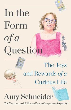 In the Form of a Question: The Joys and Rewards of a Curious Life by Amy Schneider