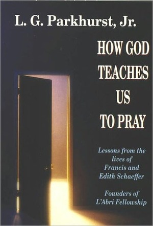 How God Teaches Us to Pray: Lessons from the Lives of Francis and Edith Schaeffer by Louis Gifford Parkhurst Jr.