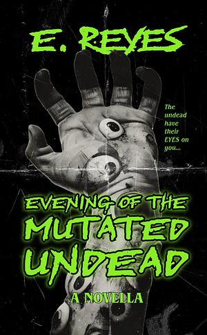 Evening of the Mutated Undead: A Horror Novella by E. Reyes, E. Reyes