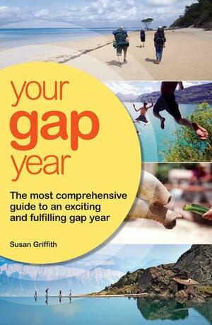 Your Gap Year: The Most Comprehensive Guide to an Exciting and Fulfilling Gap Year by Susan Griffith