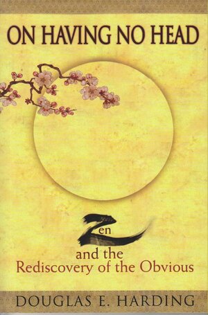 On Having No Head: Zen and the Rediscovery of the Obvious by Douglas E. Harding