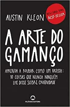 A Arte do Gamanço: Aprenda a roubar como um artista: 10 coisas que nunca ninguém lhe disse sobre criatividade by Austin Kleon