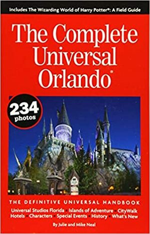 The Complete Universal Orlando: The Definitive Universal Handbook by Mike Neal, Julie Neal