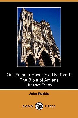 Our Fathers Have Told Us, Part I: The Bible of Amiens (Illustrated Edition) (Dodo Press) by John Ruskin