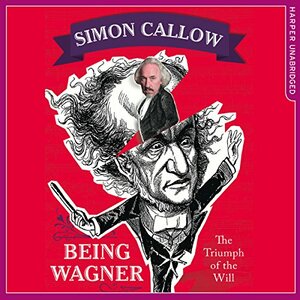 Being Wagner: The Story of the Most Provocative Composer Who Ever Lived by Simon Callow