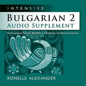 Intensive Bulgarian 2 Audio Supplement: To Accompany Intensive Bulgarian 2, a Textbook and Reference Grammar by Ronelle Alexander