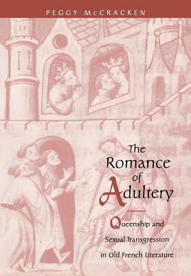 The Romance of Adultery: Queenship and Sexual Transgression in Olf French Literature by Peggy McCracken