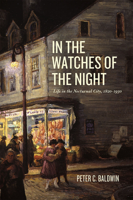 In the Watches of the Night: Life in the Nocturnal City, 1820-1930 by Peter C. Baldwin