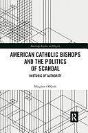 American Catholic Bishops and the Politics of Scandal: Rhetoric of Authority by Meaghan O'Keefe