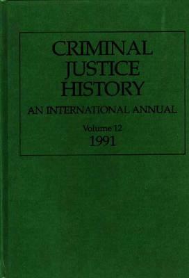 Criminal Justice History: An International Annual; Volume 12, 1991 by 