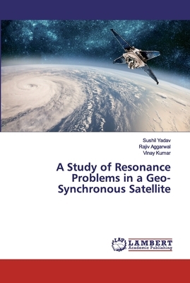 A Study of Resonance Problems in a Geo-Synchronous Satellite by Vinay Kumar, Sushil Yadav, Rajiv Aggarwal