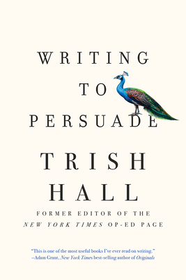 Writing to Persuade: How to Bring People Over to Your Side by Trish Hall