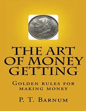 The Art of Money Getting, or Golden Rules for Making Money (Annotated) by P. T. Barnum