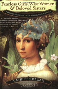 Fearless Girls, Wise Women & Beloved Sisters: Heroines in Folktales from Around the World by Kathleen Ragan