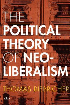 The Political Theory of Neoliberalism by Thomas Biebricher