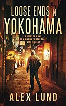 Loose Ends In Yokohoma: A Story of A Man On A Mission To Make Peace With His Past by Alex Lund