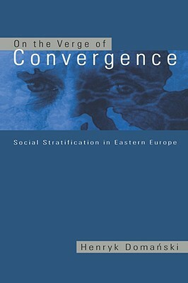 On the Verge of Convergence; Social Stratification in Eastern Europe by Henryk Domanski