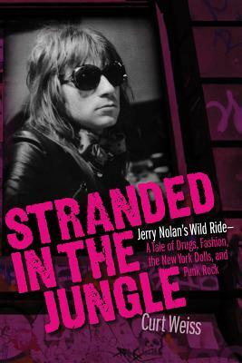 Stranded in the Jungle: Jerry Nolan's Wild Ride: A Tale of Drugs, Fashion, the New York Dolls and Punk Rock by Curt Weiss